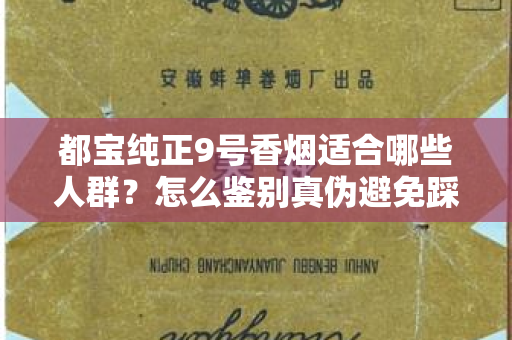 都宝纯正9号香烟适合哪些人群？怎么鉴别真伪避免踩坑？